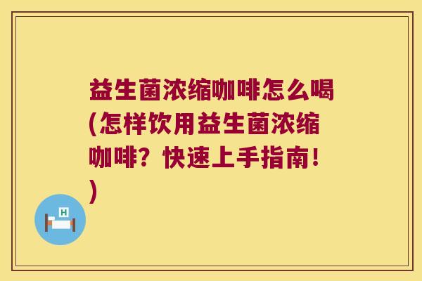 益生菌浓缩咖啡怎么喝(怎样饮用益生菌浓缩咖啡？快速上手指南！)
