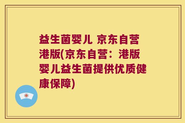 益生菌婴儿 京东自营港版(京东自营：港版婴儿益生菌提供优质健康保障)