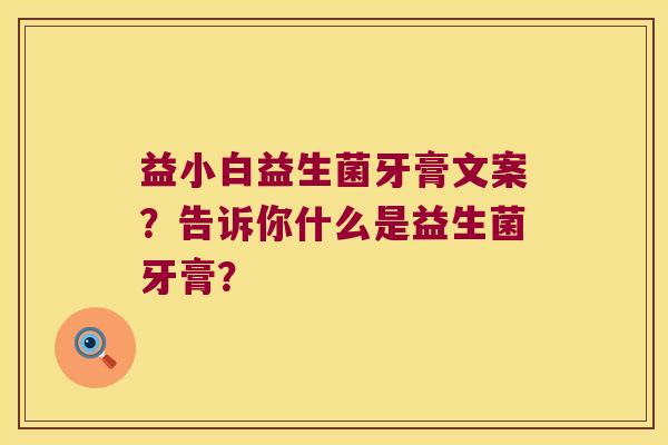 益小白益生菌牙膏文案？告诉你什么是益生菌牙膏？