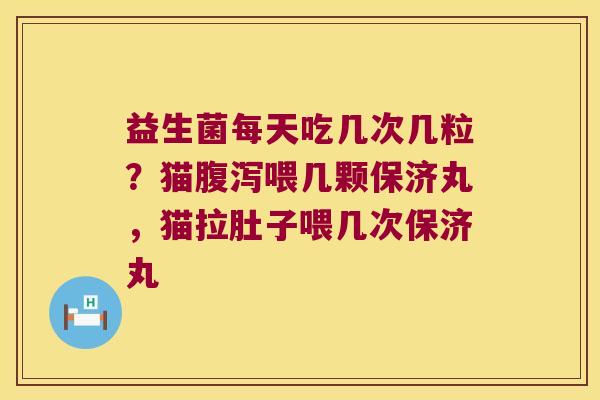 益生菌每天吃几次几粒？猫腹泻喂几颗保济丸，猫拉肚子喂几次保济丸