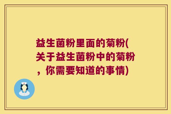 益生菌粉里面的菊粉(关于益生菌粉中的菊粉,你需要知道的事情) 益生菌粉里面的菊粉(关于益生菌粉中的菊粉,你需要知道的事情)