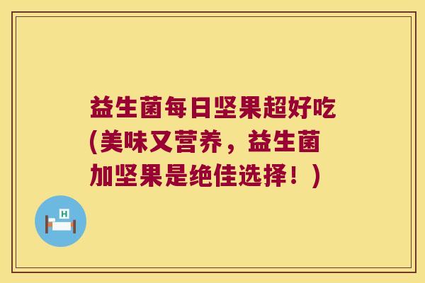 益生菌每日坚果超好吃(美味又营养,益生菌加坚果是绝佳选择!) 益生菌每日坚果超好吃(美味又营养,益生菌加坚果是绝佳选择!)