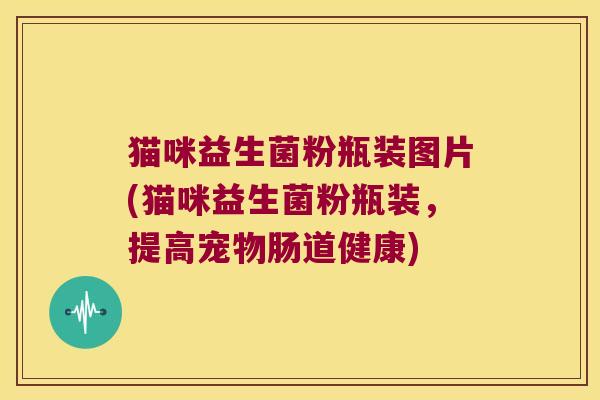 猫咪益生菌粉瓶装图片(猫咪益生菌粉瓶装，提高宠物肠道健康)