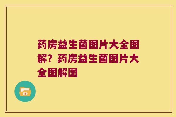 药房益生菌图片大全图解？药房益生菌图片大全图解图