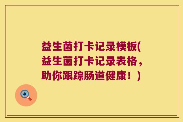 益生菌打卡记录模板(益生菌打卡记录表格，助你跟踪肠道健康！)