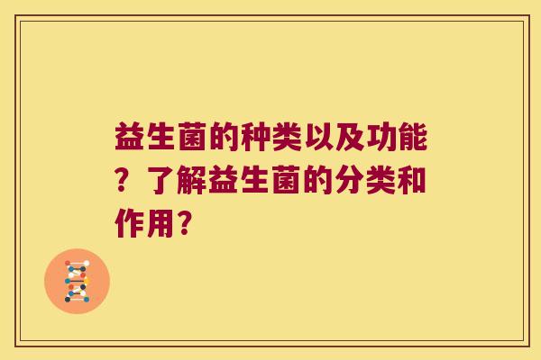 益生菌的种类以及功能？了解益生菌的分类和作用？