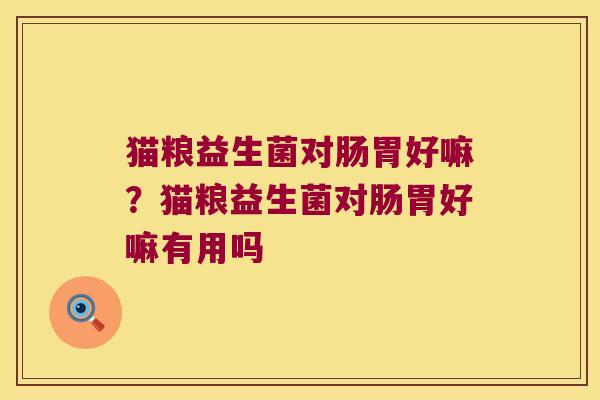 猫粮益生菌对肠胃好嘛？猫粮益生菌对肠胃好嘛有用吗