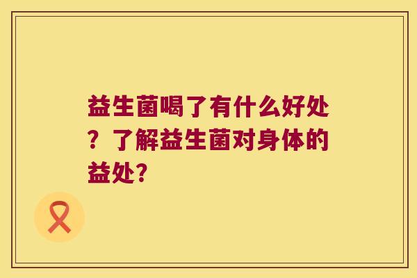 益生菌喝了有什么好处？了解益生菌对身体的益处？
