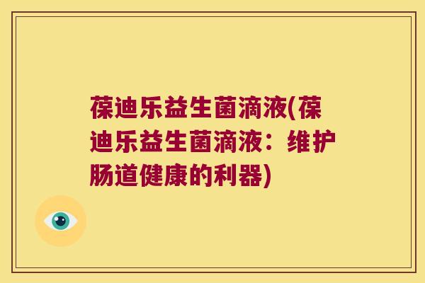 葆迪乐益生菌滴液(葆迪乐益生菌滴液：维护肠道健康的利器)