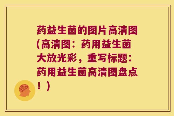 药益生菌的图片高清图(高清图：药用益生菌大放光彩，重写标题：药用益生菌高清图盘点！)