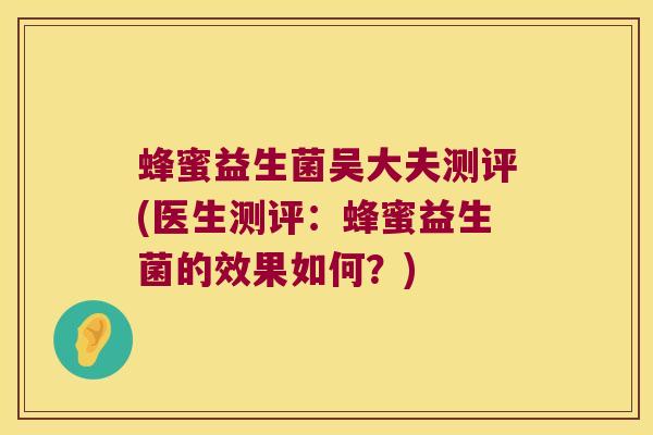 蜂蜜益生菌吴大夫测评(医生测评：蜂蜜益生菌的效果如何？)