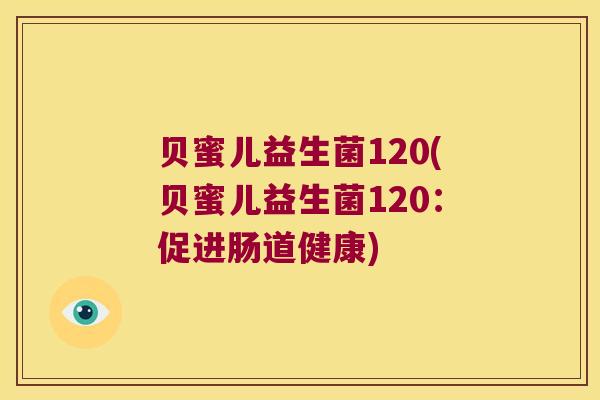 贝蜜儿益生菌120(贝蜜儿益生菌120：促进肠道健康)