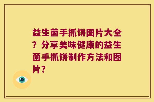 益生菌手抓饼图片大全？分享美味健康的益生菌手抓饼制作方法和图片？