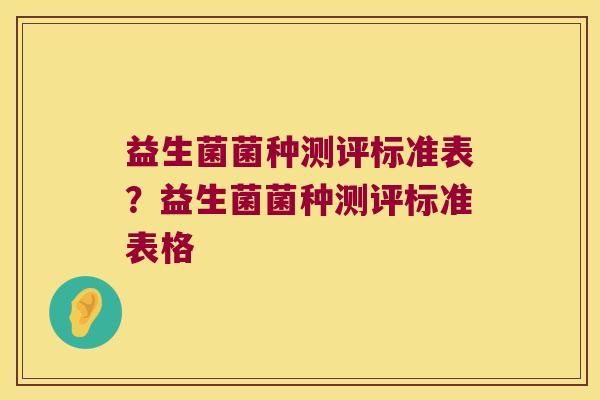益生菌菌种测评标准表？益生菌菌种测评标准表格