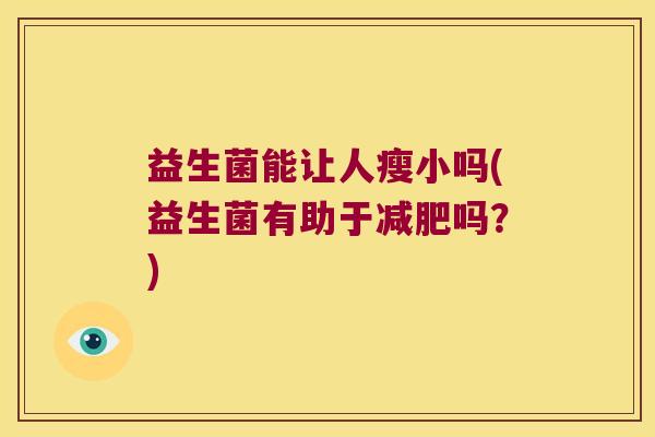 益生菌能让人瘦小吗(益生菌有助于减肥吗？)