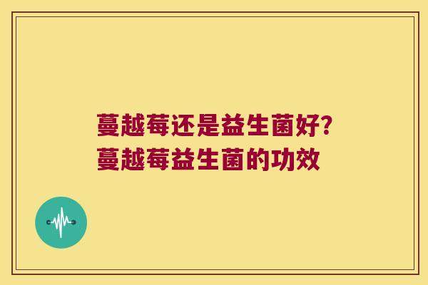蔓越莓还是益生菌好？蔓越莓益生菌的功效