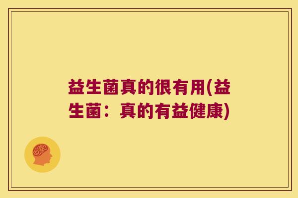 益生菌真的很有用(益生菌：真的有益健康)