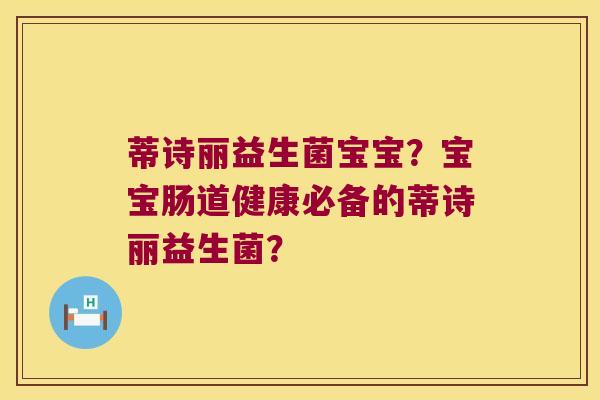 蒂诗丽益生菌宝宝？宝宝肠道健康必备的蒂诗丽益生菌？