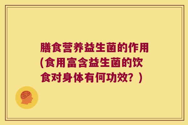 膳食营养益生菌的作用(食用富含益生菌的饮食对身体有何功效？)
