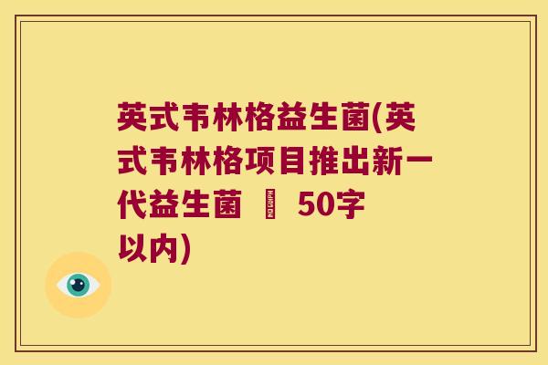 英式韦林格益生菌(英式韦林格项目推出新一代益生菌