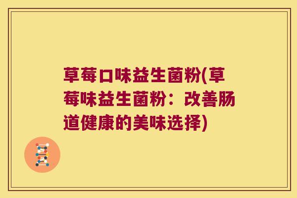 草莓口味益生菌粉(草莓味益生菌粉：改善肠道健康的美味选择)