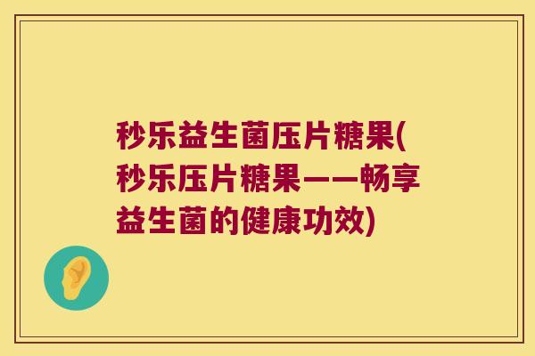 秒乐益生菌压片糖果(秒乐压片糖果——畅享益生菌的健康功效)