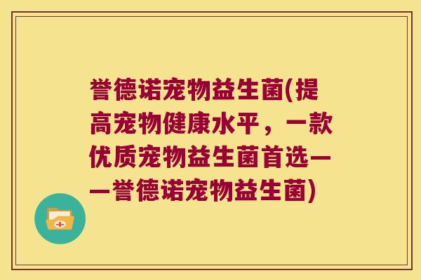 誉德诺宠物益生菌(提高宠物健康水平，一款优质宠物益生菌首选——誉德诺宠物益生菌)
