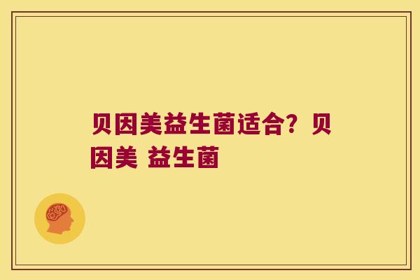 贝因美益生菌适合？贝因美 益生菌
