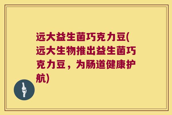 远大益生菌巧克力豆(远大生物推出益生菌巧克力豆，为肠道健康护航)
