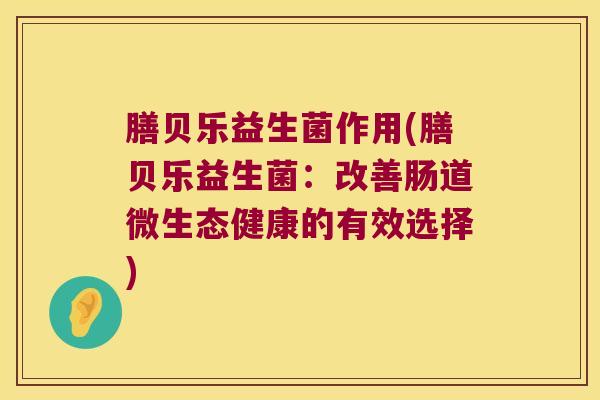 膳贝乐益生菌作用(膳贝乐益生菌：改善肠道微生态健康的有效选择)