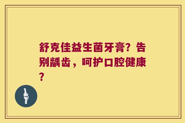 舒克佳益生菌牙膏？告别龋齿，呵护口腔健康？