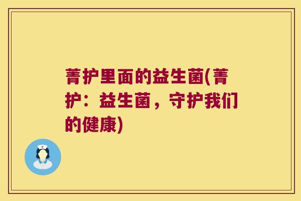 菁护里面的益生菌(菁护：益生菌，守护我们的健康)