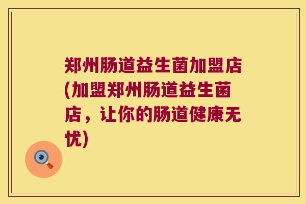 郑州肠道益生菌加盟店(加盟郑州肠道益生菌店，让你的肠道健康无忧)