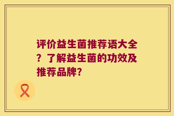 评价益生菌推荐语大全？了解益生菌的功效及推荐品牌？