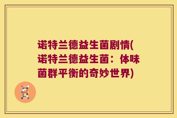 诺特兰德益生菌剧情(诺特兰德益生菌:体味菌群平衡的奇妙世界) 诺特兰德益生菌剧情(诺特兰德益生菌:体味菌群平衡的奇妙世界)