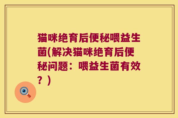 猫咪绝育后喂益生菌(解决猫咪绝育后问题:喂益生菌有效?) 猫咪绝育后喂益生菌(解决猫咪绝育后问题:喂益生菌有效?)