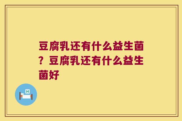 豆腐乳还有什么益生菌？豆腐乳还有什么益生菌好