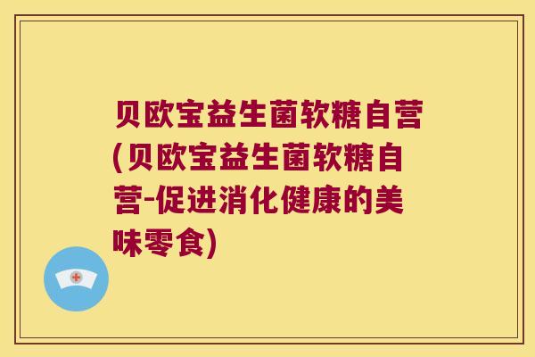 贝欧宝益生菌软糖自营(贝欧宝益生菌软糖自营-促进消化健康的美味零食)
