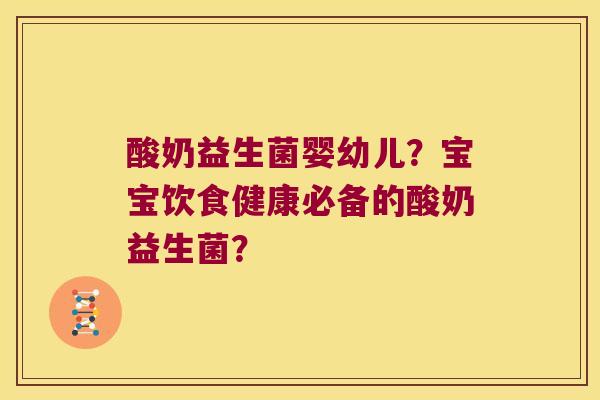 酸奶益生菌婴幼儿？宝宝饮食健康必备的酸奶益生菌？