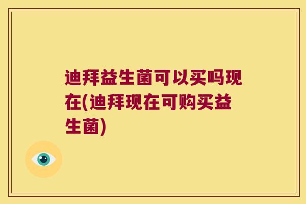 迪拜益生菌可以买吗现在(迪拜现在可购买益生菌)