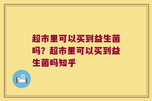 超市里可以买到益生菌吗？超市里可以买到益生菌吗知乎