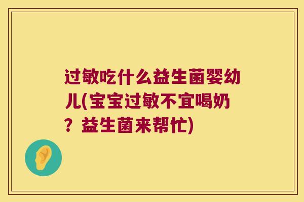 过敏吃什么益生菌婴幼儿(宝宝过敏不宜喝奶？益生菌来帮忙)