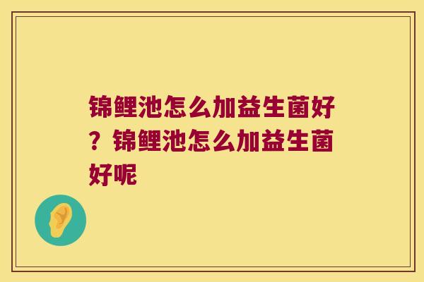 锦鲤池怎么加益生菌好？锦鲤池怎么加益生菌好呢