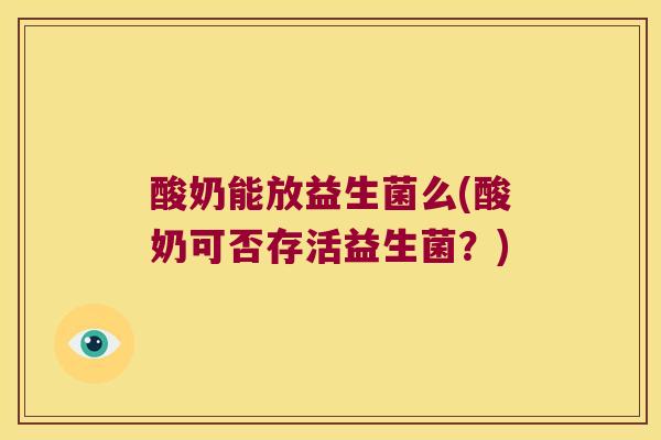 酸奶能放益生菌么(酸奶可否存活益生菌?) 酸奶能放益生菌么(酸奶可否存活益生菌?)