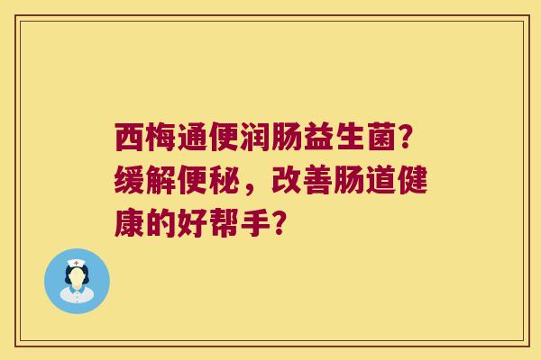 西梅通便润肠益生菌?缓解,改善肠道健康的好帮手? 西梅通便润肠益生菌?缓解,改善肠道健康的好帮手?
