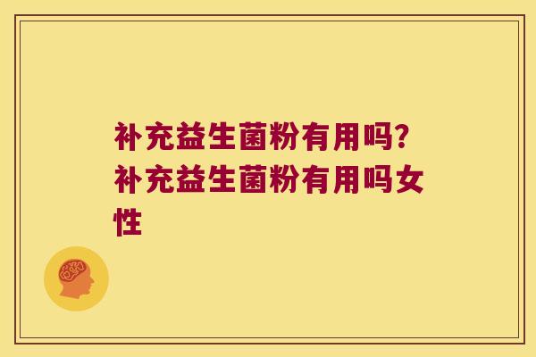 补充益生菌粉有用吗？补充益生菌粉有用吗女性