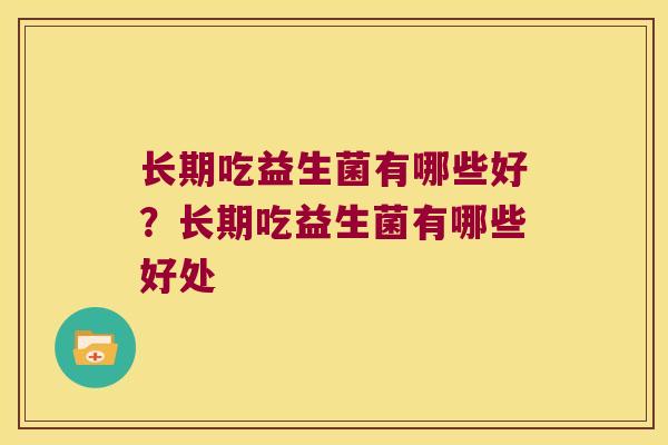 长期吃益生菌有哪些好？长期吃益生菌有哪些好处