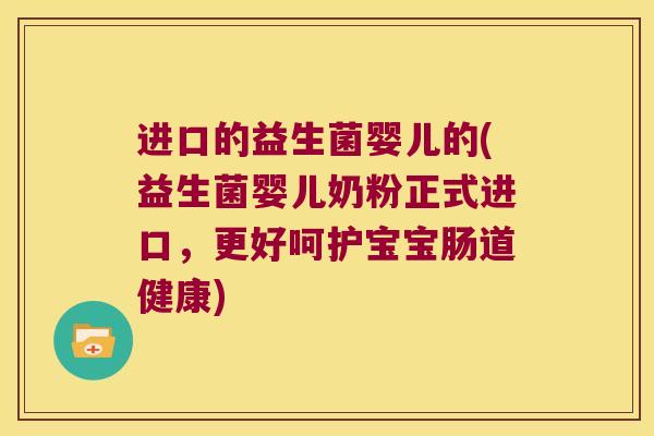 进口的益生菌婴儿的(益生菌婴儿奶粉正式进口，更好呵护宝宝肠道健康)