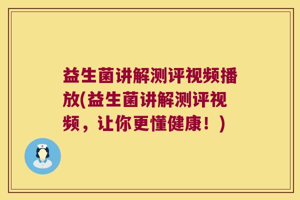 益生菌讲解测评视频播放(益生菌讲解测评视频，让你更懂健康！)
