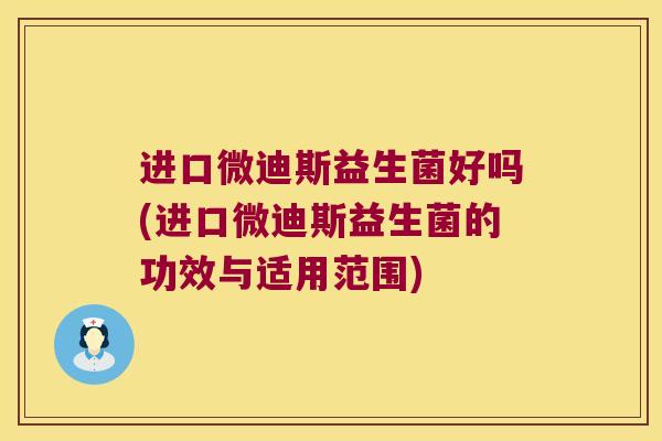 进口微迪斯益生菌好吗(进口微迪斯益生菌的功效与适用范围)
